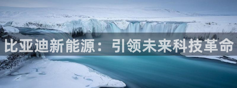 众腾娱乐注册:比亚迪新能源:引领未来科技革命