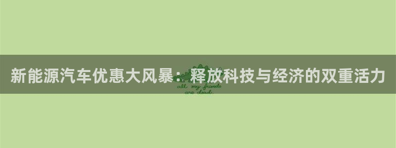 众腾娱乐开户:新能源汽车优惠大风暴:释放科技与经济的双重活力