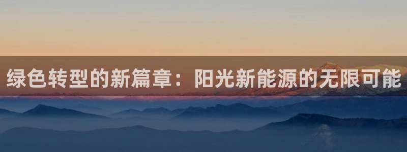 楚雄众腾娱乐是干什么的:绿色转型的新篇章:阳光新能源的无限可
