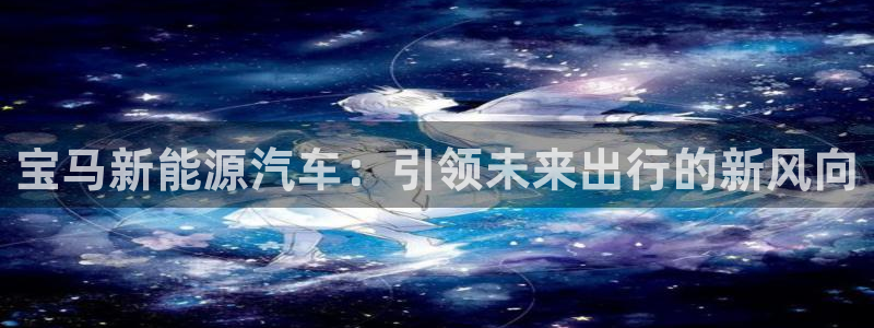 众腾娱乐发7O777：宝马新能源汽车：引