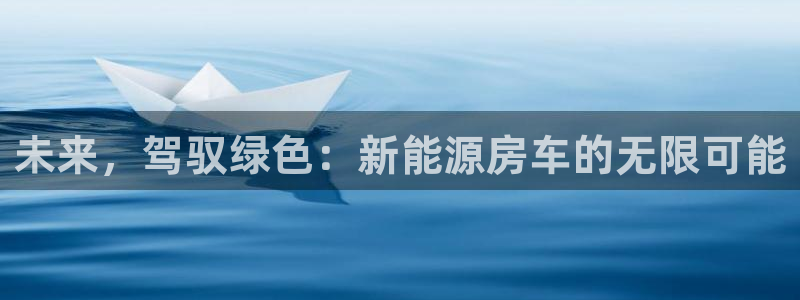 众腾娱乐得7O777:未来,驾驭绿色:新能源房车的无限可能