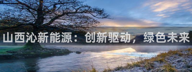 腾耀3娱乐众123:山西沁新能源:创新驱动,绿色未来
