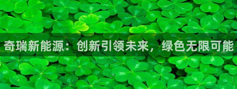 众腾娱乐平台群7O777：奇瑞新能源：创