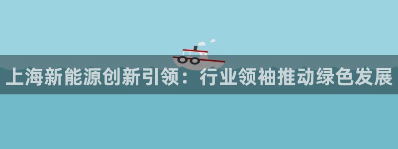 众腾娱乐招商：上海新能源创新引领：行业领