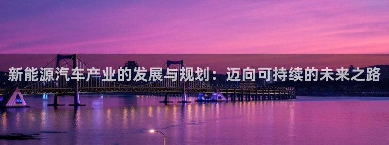 众腾娱乐平台：新能源汽车产业的发展与规划