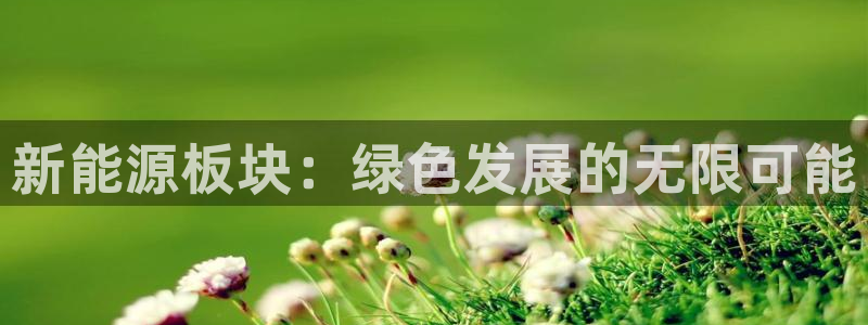 众腾娱乐得7O777：新能源板块：绿色发